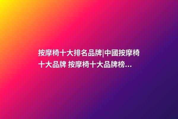 按摩椅十大排名品牌|中國按摩椅十大品牌 按摩椅十大品牌榜中榜-第1張-商標起名-玄機派
